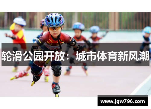 轮滑公园开放：城市体育新风潮