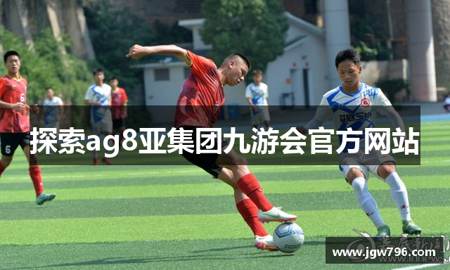 探索ag8亚集团九游会官方网站
